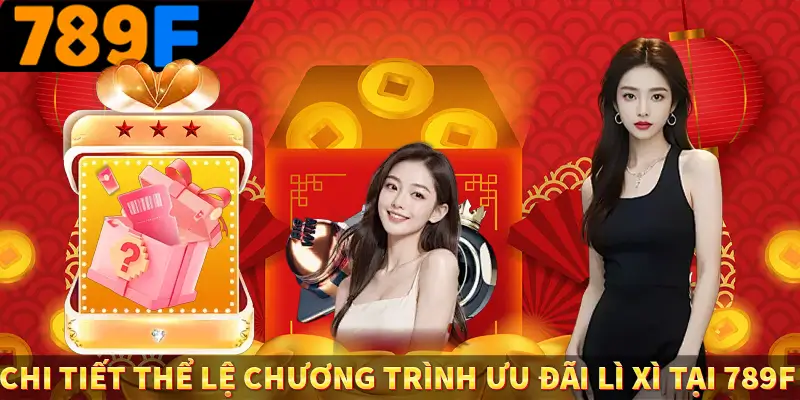 Thưởng Nạp Đầu - Ưu Đãi Đặc Biệt Cho Thành Viên Mới Tại 789F 2 Chi tiết thể lệ chương trình ưu đãi lì xì tại 789F
