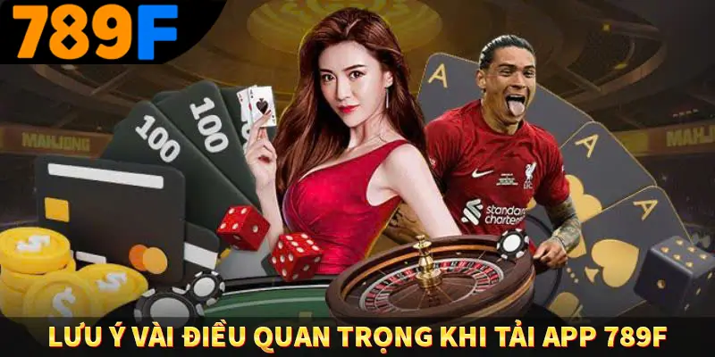 Đăng ký 789F - Bước Đầu Khi Trải Nghiệm Giải Trí Đỉnh Cao 3 Lưu ý vài điều quan trọng khi tải app 789F