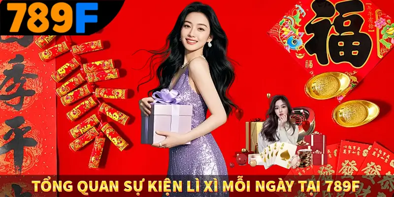 Thưởng Nạp Đầu - Ưu Đãi Đặc Biệt Cho Thành Viên Mới Tại 789F 1 Tổng quan sự kiện lì xì mỗi ngày tại 789F