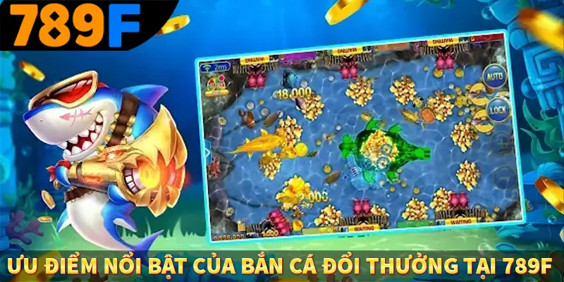 Ưu điểm nổi bật của bắn cá đổi thưởng tại 789F