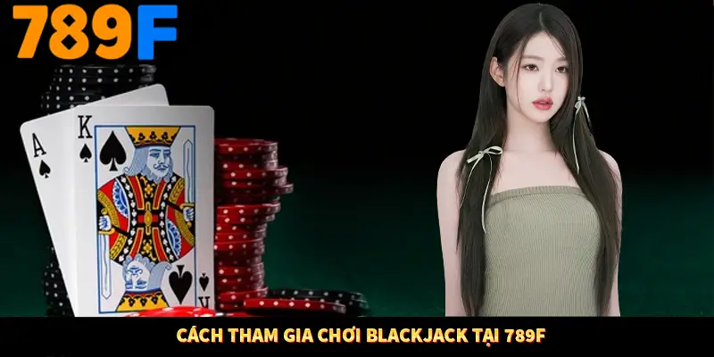 Phỏm Tá Lả 789F - Thử Thách Trí Tuệ, Rinh Tiền Liền Tay 3 Cách tham gia chơi blackjack tại 789F
