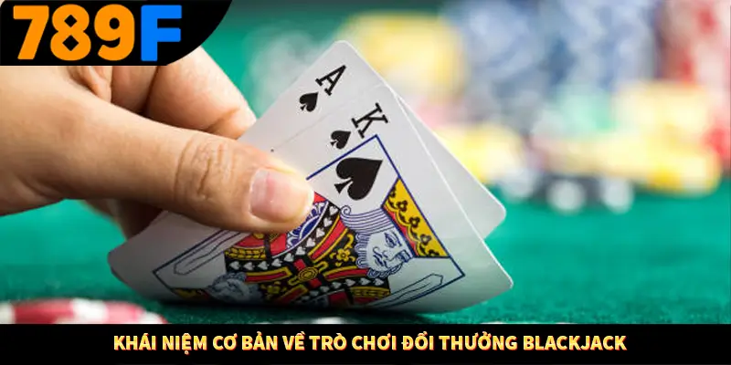 Phỏm Tá Lả 789F - Thử Thách Trí Tuệ, Rinh Tiền Liền Tay 1 Khái niệm cơ bản về trò chơi đổi thưởng blackjack