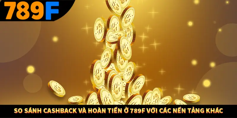 Người Chơi Thế Hệ Gen Z Và Thói Quen Giải Trí Trực Tuyến Tại 789F 3 So sánh cashback và hoàn tiền ở 789F với các nền tảng khác