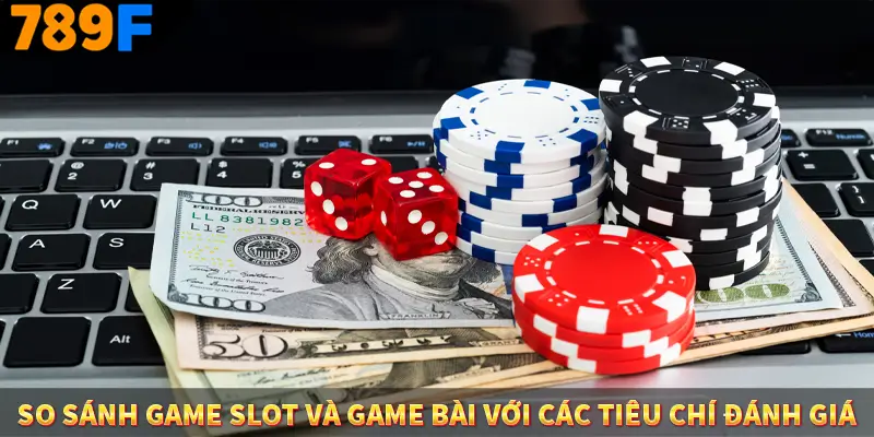 Người Chơi Thế Hệ Gen Z Và Thói Quen Giải Trí Trực Tuyến Tại 789F 2 So sánh game slot và game bài với các tiêu chí đánh giá
