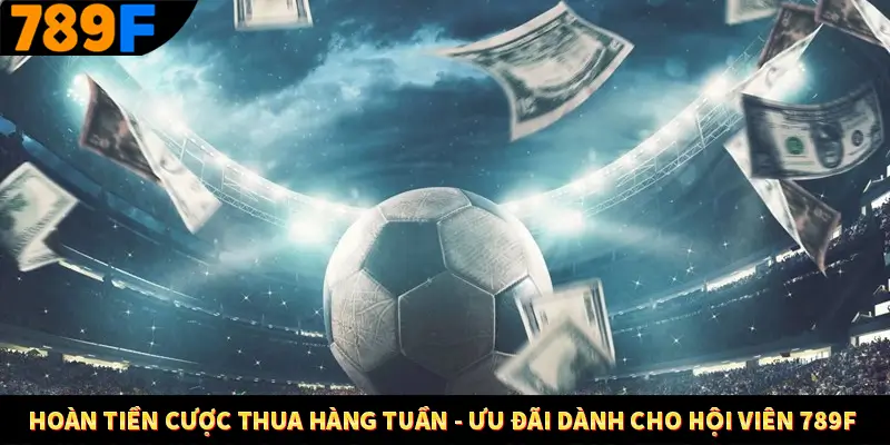 Hoàn Tiền Cược Thua Hàng Tuần – Ưu Đãi Dành Cho Hội Viên 789F