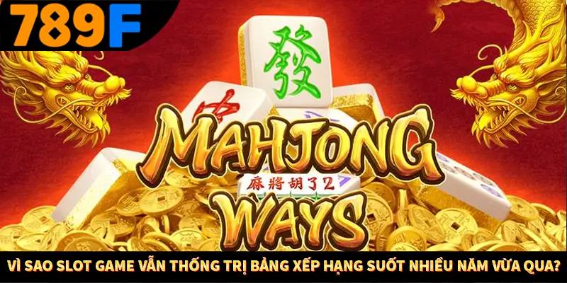 Vì sao slot game vẫn thống trị bảng xếp hạng suốt nhiều năm vừa qua?